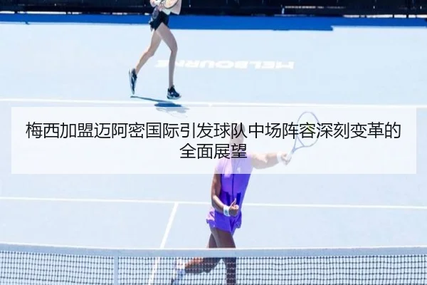梅西加盟迈阿密国际引发球队中场阵容深刻变革的全面展望